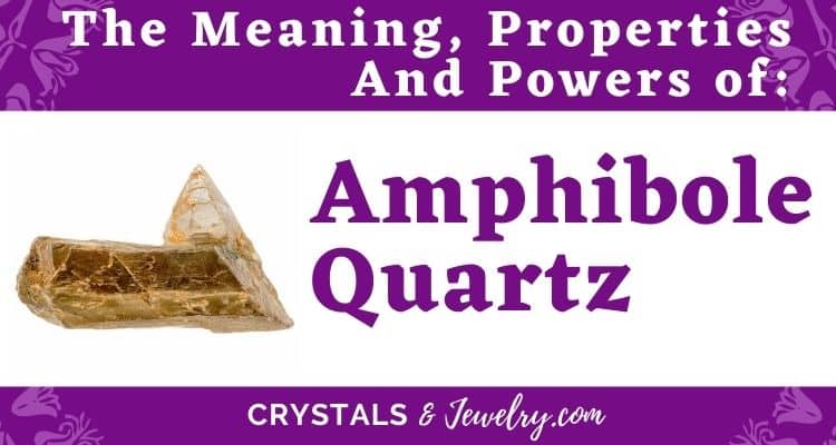 Amphibole Quartz: Meanings, Properties and Powers
